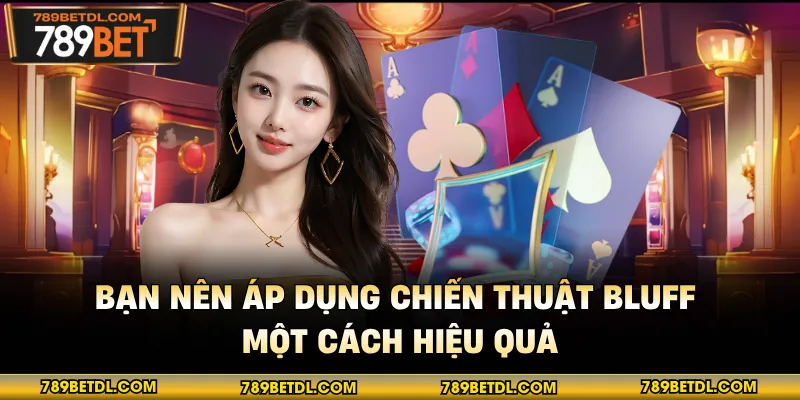 Bạn nên áp dụng chiến thuật bluff một cách hiệu quả