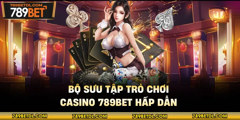 Bộ sưu tập trò chơi casino 789BET hấp dẫn