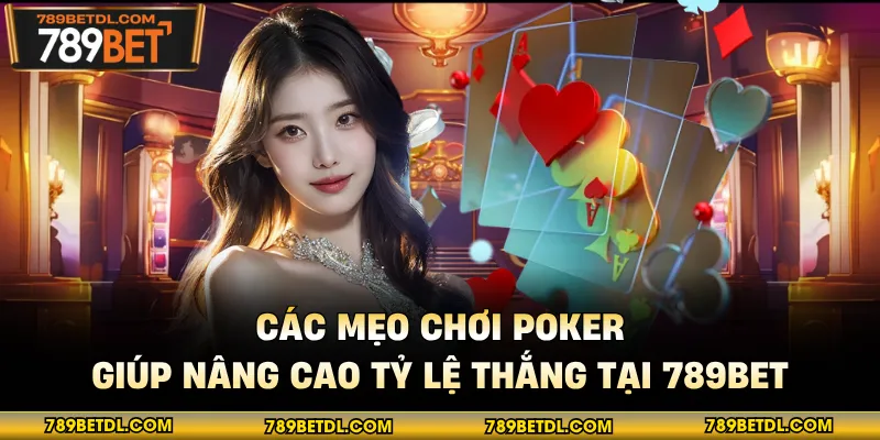 Các Mẹo Chơi Poker Giúp Nâng Cao Tỷ Lệ Thắng Tại 789BET