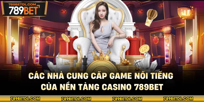 Các nhà cung cấp game nổi tiếng của nền tảng casino 789BET