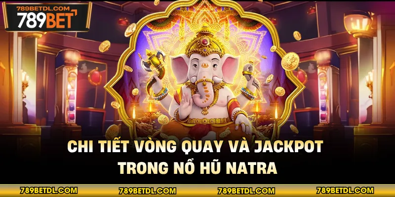 Chi tiết vòng quay và jackpot trong nổ hũ Natra