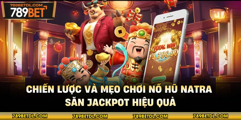 Chiến lược và mẹo chơi nổ hũ Natra săn jackpot hiệu quả