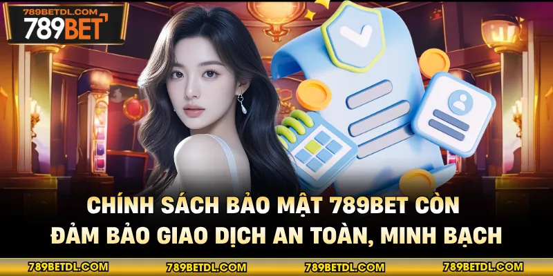 Chính sách bảo mật 789BET còn đảm bảo giao dịch an toàn, minh bạch