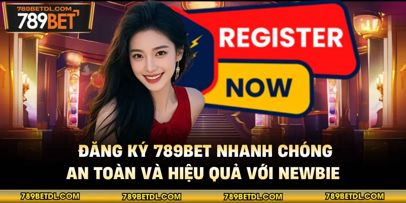 Đăng Ký 789BET Nhanh Chóng, An Toàn Và Hiệu Quả Với Newbie