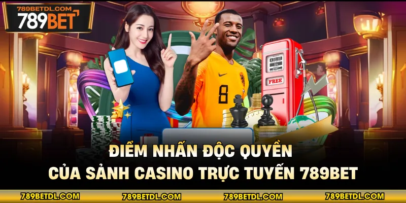 Điểm nhấn độc quyền của sảnh casino trực tuyến 789BET