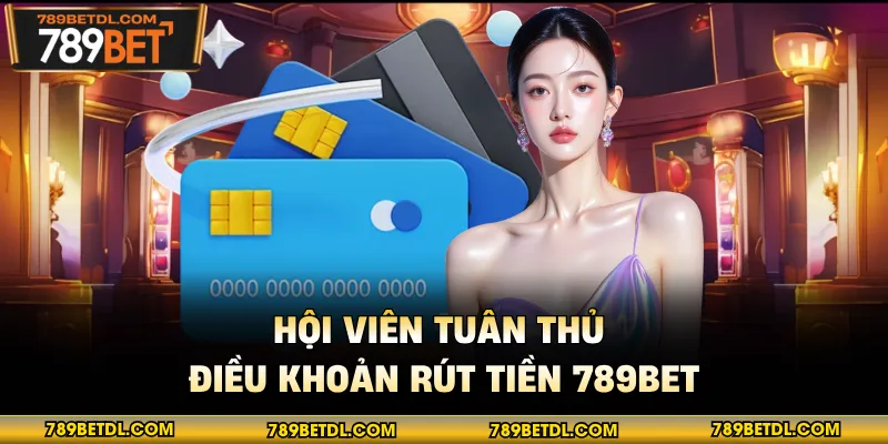 Hội viên tuân thủ điều khoản rút tiền 789BET