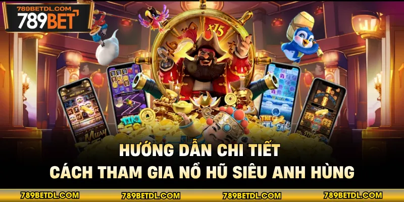 Hướng dẫn chi tiết cách tham gia nổ hũ siêu anh hùng