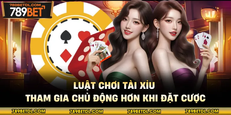 Luật chơi tài xỉu tham gia chủ động hơn khi đặt cược