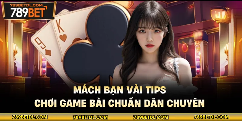 Mách bạn vài tips chơi game bài chuẩn dân chuyên