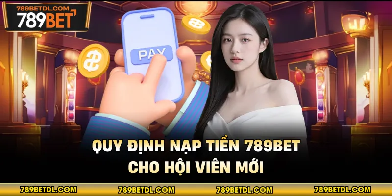 Quy định nạp tiền 789bet cho hội viên mới