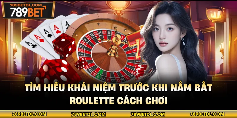 Tìm hiểu khái niệm trước khi nắm bắt Roulette cách chơi